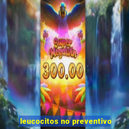 leucocitos no preventivo